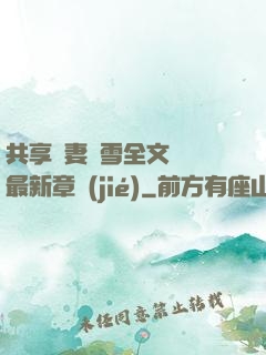 共享嬌妻陳雪全文閱讀最新章節(jié)