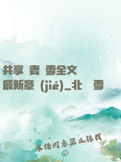 共享嬌妻陳雪全文閱讀最新章節(jié)