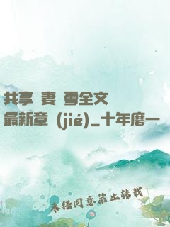 共享嬌妻陳雪全文閱讀最新章節(jié)