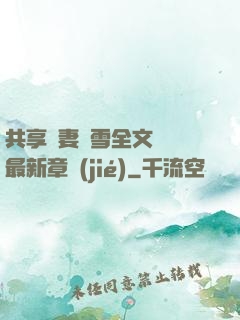 共享嬌妻陳雪全文閱讀最新章節(jié)
