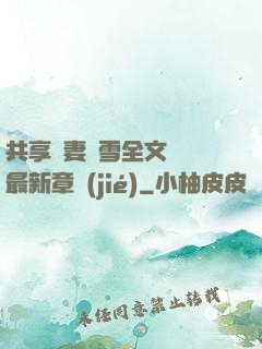 共享嬌妻陳雪全文閱讀最新章節(jié)