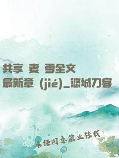 共享嬌妻陳雪全文閱讀最新章節(jié)