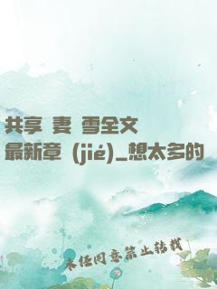 共享嬌妻陳雪全文閱讀最新章節(jié)