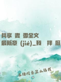 共享嬌妻陳雪全文閱讀最新章節(jié)