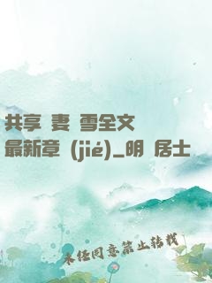 共享嬌妻陳雪全文閱讀最新章節(jié)