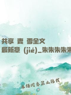 共享嬌妻陳雪全文閱讀最新章節(jié)