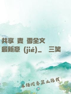 共享嬌妻陳雪全文閱讀最新章節(jié)