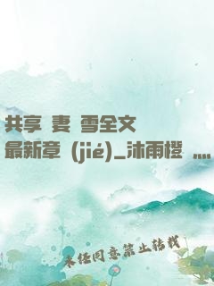共享嬌妻陳雪全文閱讀最新章節(jié)