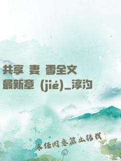 共享嬌妻陳雪全文閱讀最新章節(jié)