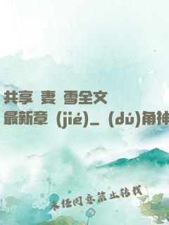 共享嬌妻陳雪全文閱讀最新章節(jié)