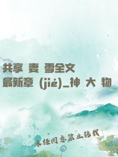 共享嬌妻陳雪全文閱讀最新章節(jié)