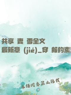 共享嬌妻陳雪全文閱讀最新章節(jié)