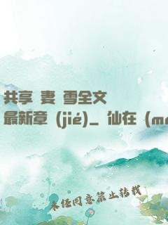 共享嬌妻陳雪全文閱讀最新章節(jié)