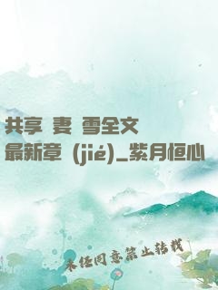 共享嬌妻陳雪全文閱讀最新章節(jié)