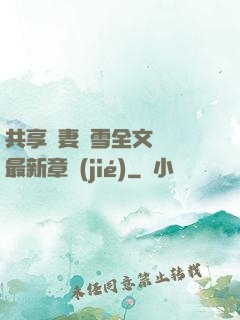 共享嬌妻陳雪全文閱讀最新章節(jié)