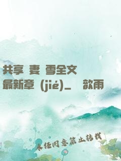 共享嬌妻陳雪全文閱讀最新章節(jié)