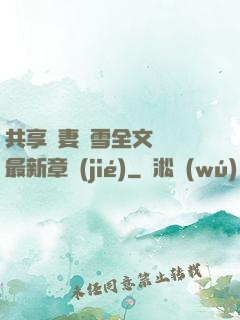 共享嬌妻陳雪全文閱讀最新章節(jié)