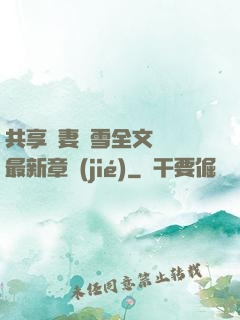 共享嬌妻陳雪全文閱讀最新章節(jié)