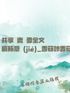 共享嬌妻陳雪全文閱讀最新章節(jié)