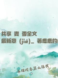 共享嬌妻陳雪全文閱讀最新章節(jié)