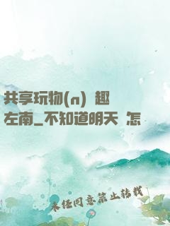共享玩物(n)筆趣閣左南