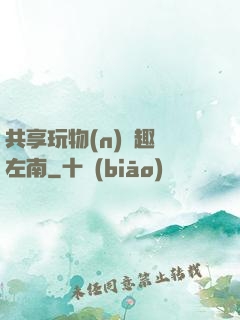 共享玩物(n)筆趣閣左南