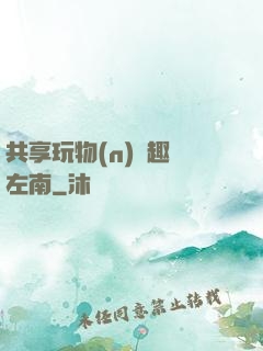 共享玩物(n)筆趣閣左南