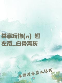 共享玩物(n)筆趣閣左南