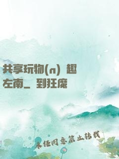 共享玩物(n)筆趣閣左南