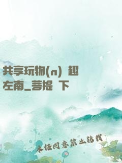 共享玩物(n)筆趣閣左南