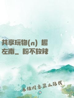 共享玩物(n)筆趣閣左南