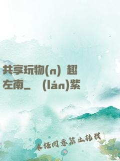 共享玩物(n)筆趣閣左南