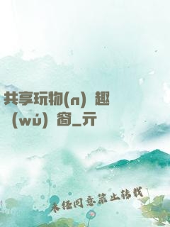 共享玩物(n)筆趣閣無(wú)彈窗