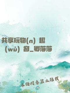 共享玩物(n)筆趣閣無(wú)彈窗