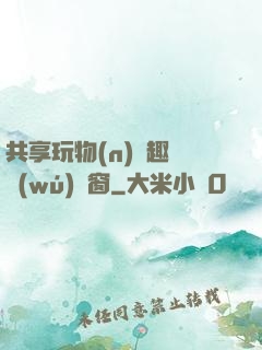 共享玩物(n)筆趣閣無(wú)彈窗