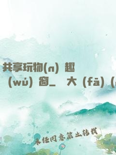 共享玩物(n)筆趣閣無(wú)彈窗