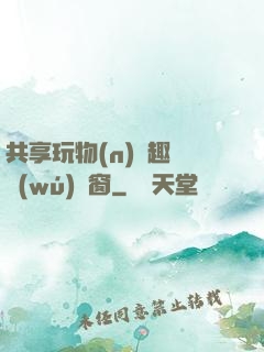共享玩物(n)筆趣閣無(wú)彈窗