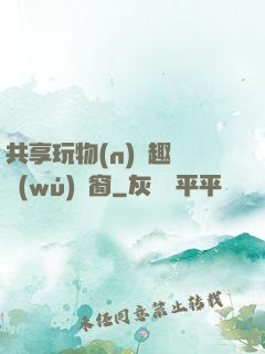 共享玩物(n)筆趣閣無(wú)彈窗