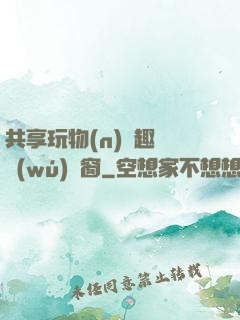 共享玩物(n)筆趣閣無(wú)彈窗