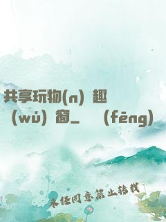 共享玩物(n)筆趣閣無(wú)彈窗