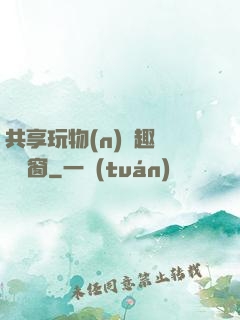 共享玩物(n)筆趣閣無彈窗
