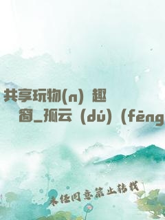 共享玩物(n)筆趣閣無彈窗