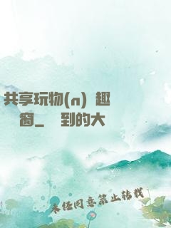 共享玩物(n)筆趣閣無彈窗