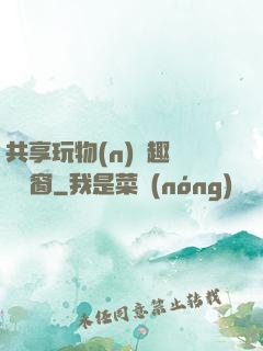 共享玩物(n)筆趣閣無彈窗