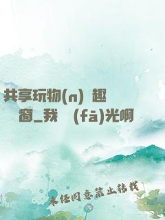 共享玩物(n)筆趣閣無彈窗