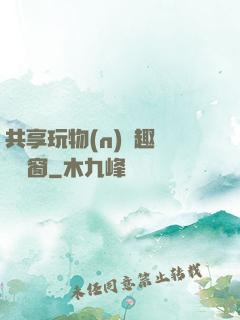 共享玩物(n)筆趣閣無彈窗