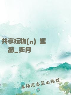 共享玩物(n)筆趣閣無彈窗