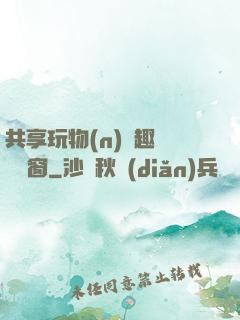 共享玩物(n)筆趣閣無彈窗