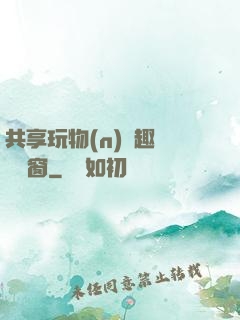 共享玩物(n)筆趣閣無彈窗