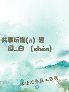 共享玩物(n)筆趣閣無彈窗
